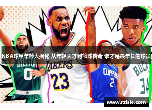 NBA球星年龄大揭秘 从年轻天才到篮球传奇 谁才是最年长的球员